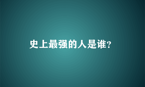 史上最强的人是谁？