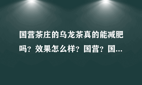 国营茶庄的乌龙茶真的能减肥吗？效果怎么样？国营？国...