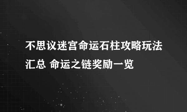 不思议迷宫命运石柱攻略玩法汇总 命运之链奖励一览