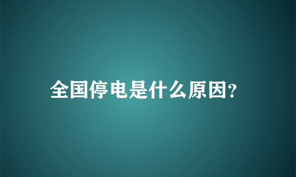 全国停电是什么原因？