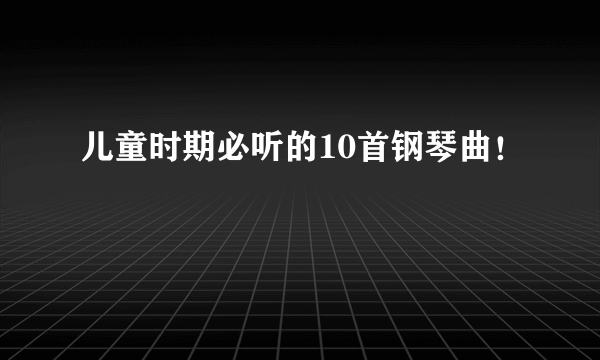 儿童时期必听的10首钢琴曲！