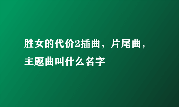 胜女的代价2插曲，片尾曲，主题曲叫什么名字