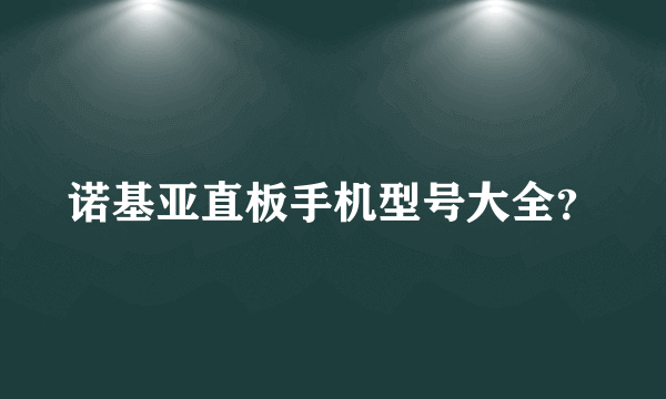 诺基亚直板手机型号大全？