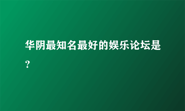 华阴最知名最好的娱乐论坛是？