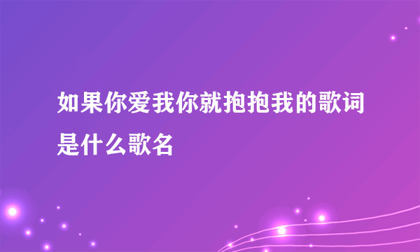 如果你爱我你就抱抱我的歌词是什么歌名