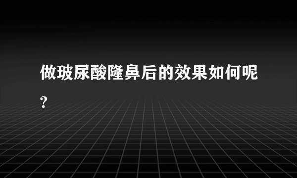 做玻尿酸隆鼻后的效果如何呢?