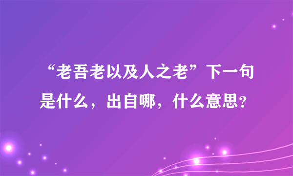 “老吾老以及人之老”下一句是什么，出自哪，什么意思？