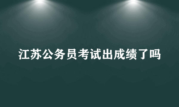 江苏公务员考试出成绩了吗