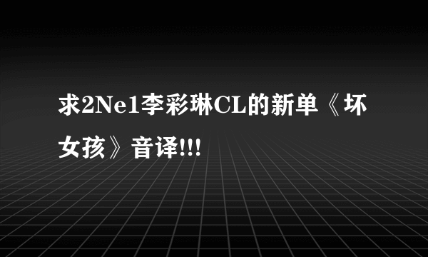 求2Ne1李彩琳CL的新单《坏女孩》音译!!!