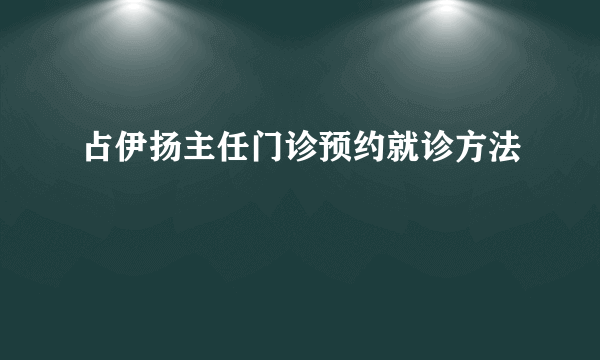 占伊扬主任门诊预约就诊方法