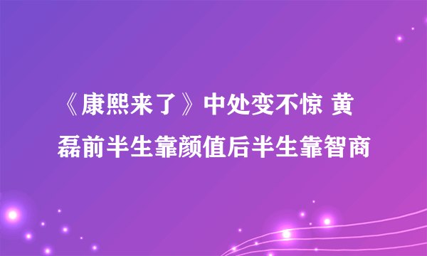 《康熙来了》中处变不惊 黄磊前半生靠颜值后半生靠智商