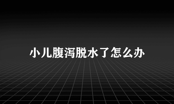 小儿腹泻脱水了怎么办