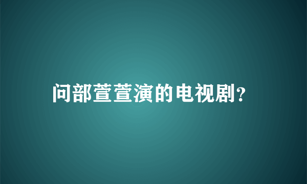 问部萱萱演的电视剧？