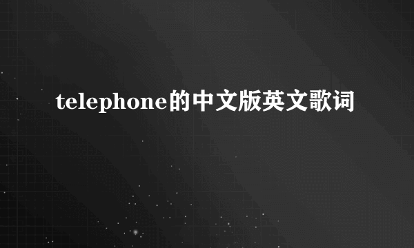 telephone的中文版英文歌词