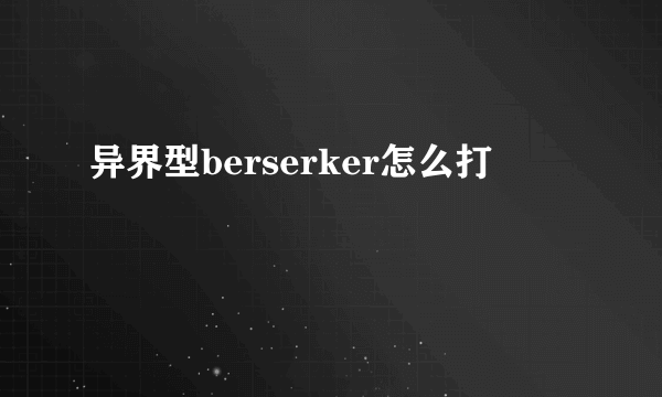 异界型berserker怎么打