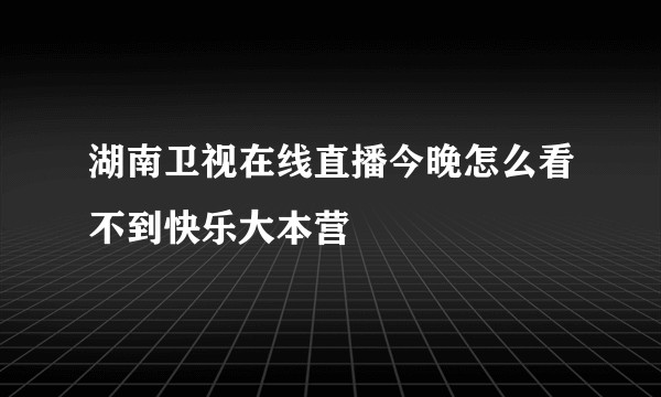 湖南卫视在线直播今晚怎么看不到快乐大本营