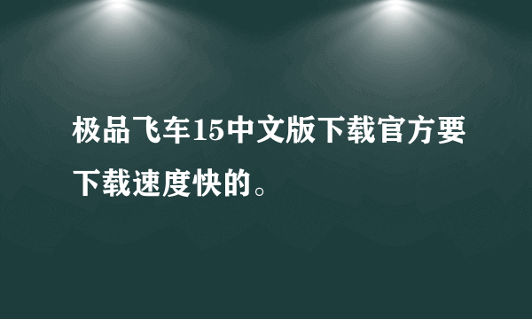 极品飞车15中文版下载官方要下载速度快的。