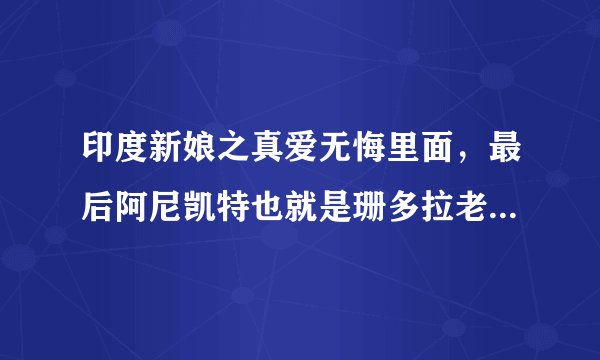 印度新娘之真爱无悔里面，最后阿尼凯特也就是珊多拉老公有没有死啊？