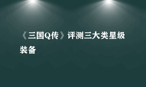 《三国Q传》评测三大类星级装备