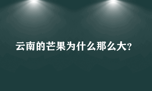 云南的芒果为什么那么大？