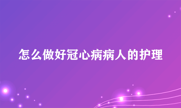 怎么做好冠心病病人的护理