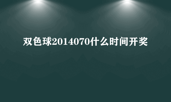 双色球2014070什么时间开奖