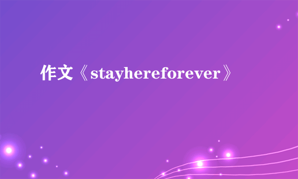 作文《stayhereforever》