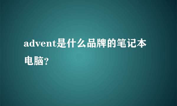 advent是什么品牌的笔记本电脑？