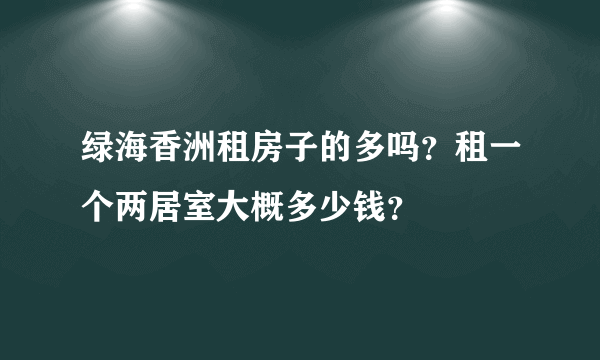 绿海香洲租房子的多吗？租一个两居室大概多少钱？