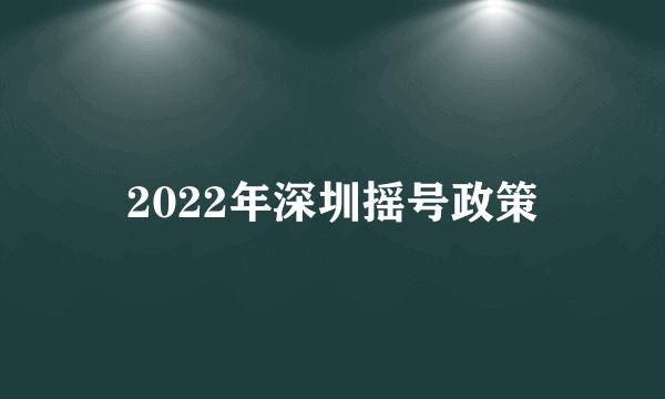 2022年深圳摇号政策