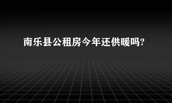 南乐县公租房今年还供暖吗?