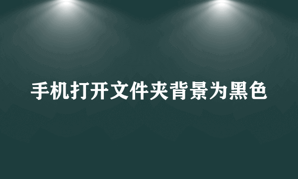 手机打开文件夹背景为黑色