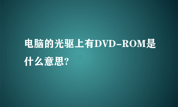 电脑的光驱上有DVD-ROM是什么意思?