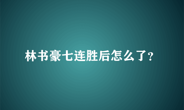 林书豪七连胜后怎么了？