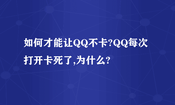 如何才能让QQ不卡?QQ每次打开卡死了,为什么?