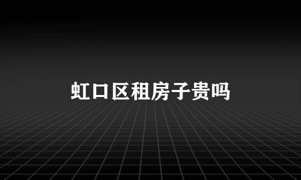 虹口区租房子贵吗