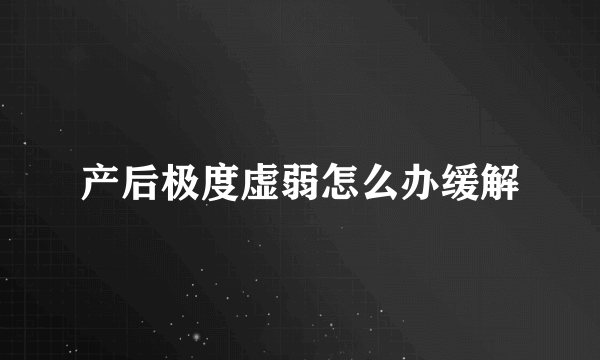 产后极度虚弱怎么办缓解