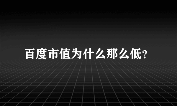 百度市值为什么那么低？