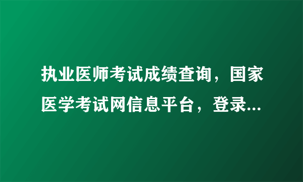 执业医师考试成绩查询，国家医学考试网信息平台，登录上后查询成绩，点击后出现评测协议，成绩分数却看不