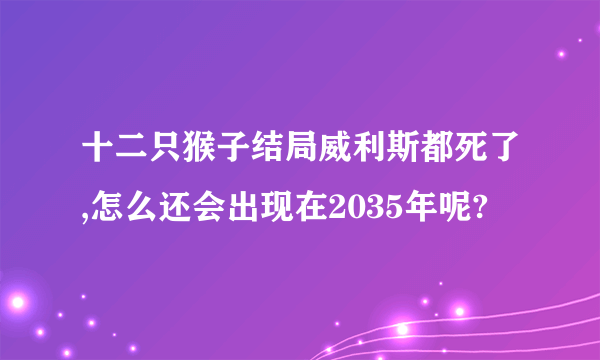 十二只猴子结局威利斯都死了,怎么还会出现在2035年呢?