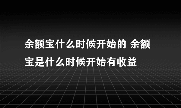 余额宝什么时候开始的 余额宝是什么时候开始有收益