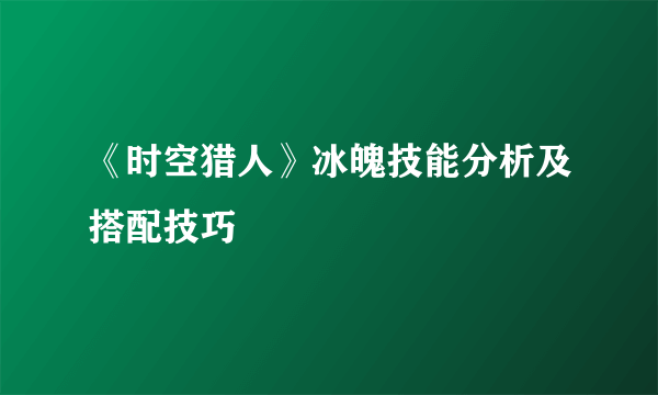 《时空猎人》冰魄技能分析及搭配技巧