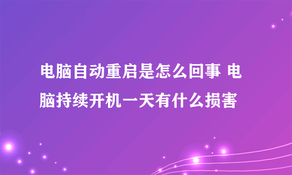 电脑自动重启是怎么回事 电脑持续开机一天有什么损害