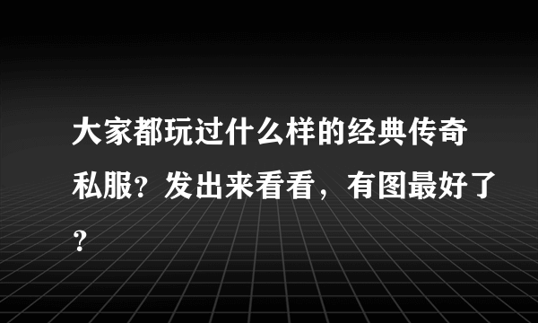 大家都玩过什么样的经典传奇私服？发出来看看，有图最好了？