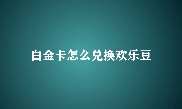 白金卡怎么兑换欢乐豆