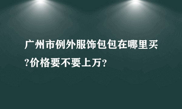 广州市例外服饰包包在哪里买?价格要不要上万？