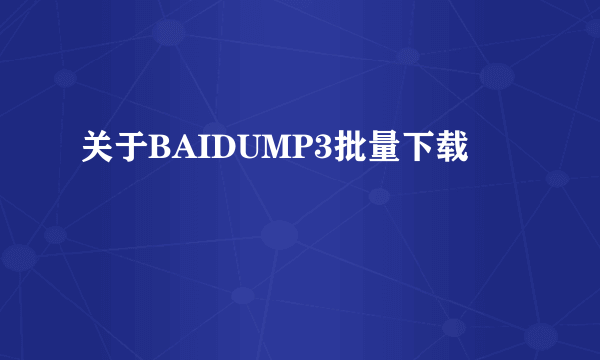 关于BAIDUMP3批量下载