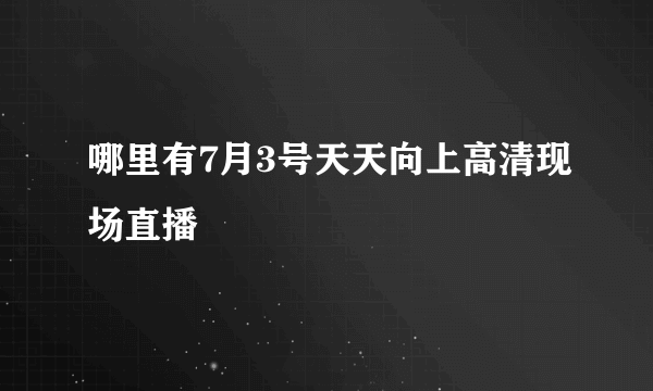 哪里有7月3号天天向上高清现场直播