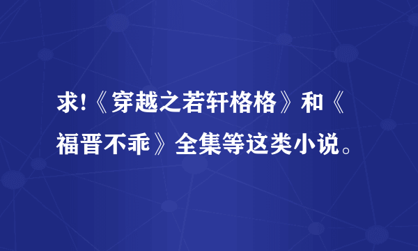 求!《穿越之若轩格格》和《福晋不乖》全集等这类小说。