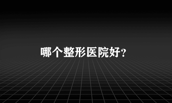 哪个整形医院好？